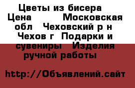 Цветы из бисера. › Цена ­ 800 - Московская обл., Чеховский р-н, Чехов г. Подарки и сувениры » Изделия ручной работы   